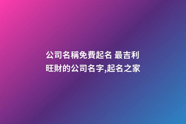 公司名稱免費起名 最吉利旺財的公司名字,起名之家